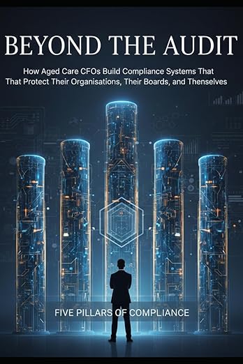Beyond the Audit: How Aged Care CFOs Build Compliance Systems That Protect Their Organisations, Their Boards, and Themselves